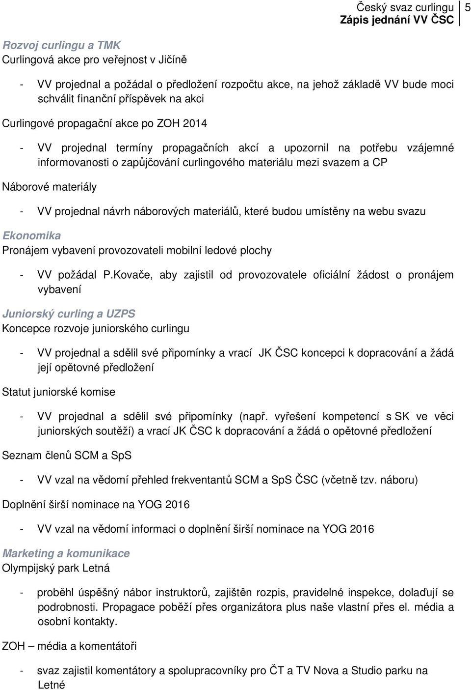 projednal návrh náborových materiálů, které budou umístěny na webu svazu Ekonomika Pronájem vybavení provozovateli mobilní ledové plochy - VV požádal P.