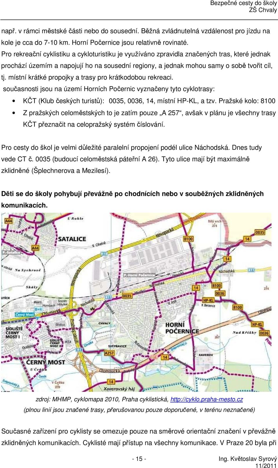 místní krátké propojky a trasy pro krátkodobou rekreaci. současnosti jsou na území Horních Počernic vyznačeny tyto cyklotrasy: KČT (Klub českých turistů): 0035, 0036, 14, místní HP-KL, a tzv.