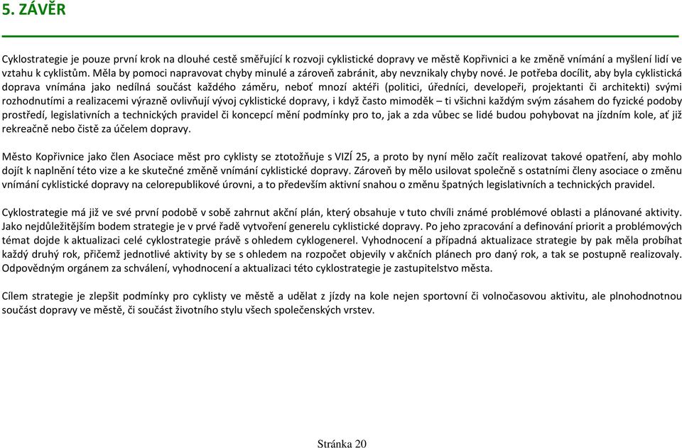 Je potřeba docílit, aby byla cyklistická doprava vnímána jako nedílná součást každého záměru, neboť mnozí aktéři (politici, úředníci, developeři, projektanti či architekti) svými rozhodnutími a