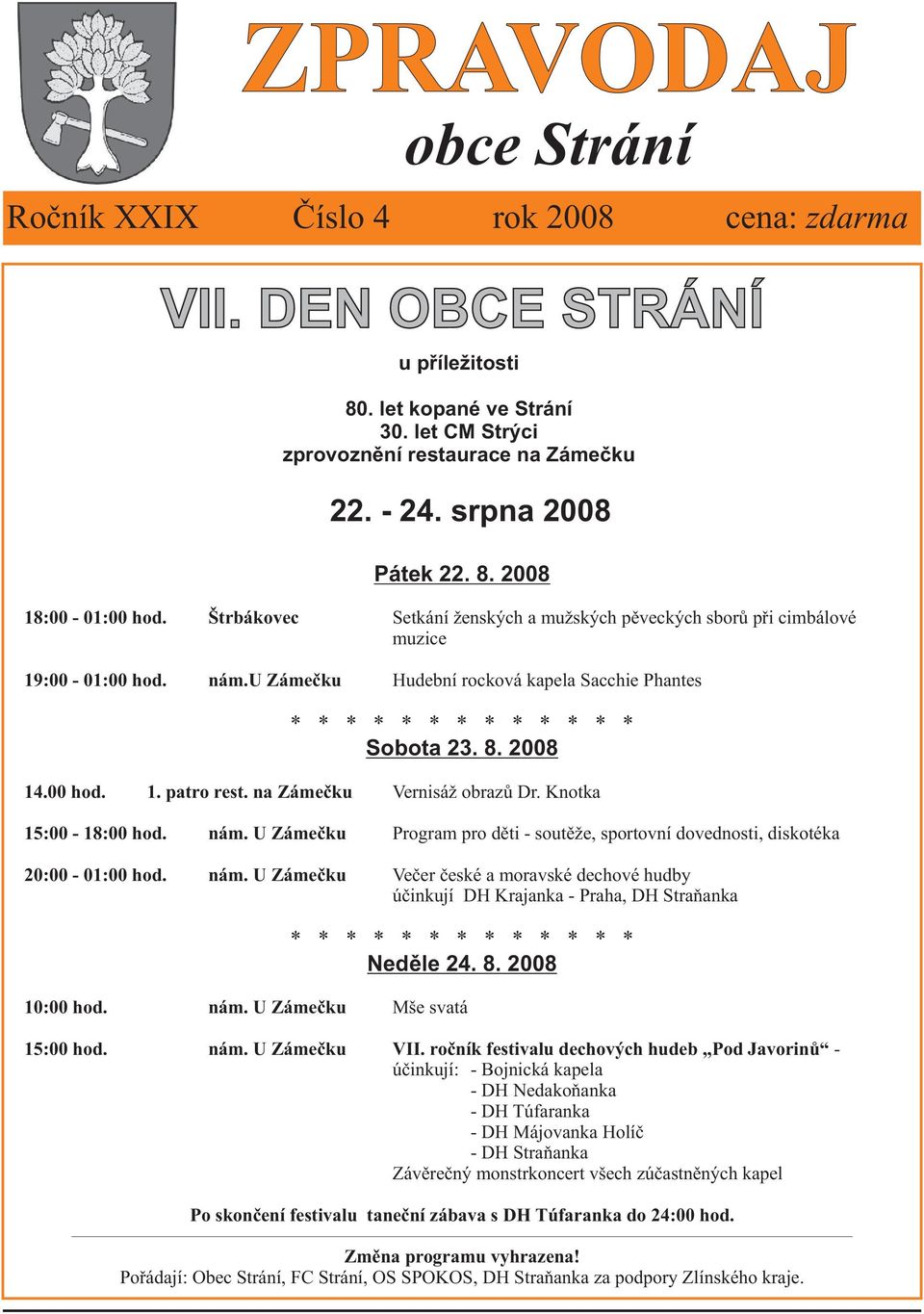 u Zámeèku Hudební rocková kapela Sacchie Phantes * * * * * * * * * * * * * Sobota 23. 8. 2008 14.00 hod. 1. patro rest. na Zámeèku Vernisáž obrazù Dr. Knotka 15:00-18:00 hod. nám.