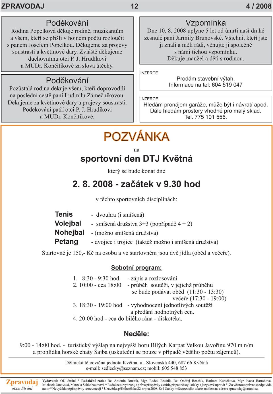 Dìkujeme za kvìtinové dary a projevy soustrasti. Podìkování patøí otci P. J. Hrudíkovi a MUDr. Konèitíkové. Vzpomínka Dne 10. 8. 2008 uplyne 5 let od úmrtí naší drahé zesnulé paní Jarmily Brunovské.