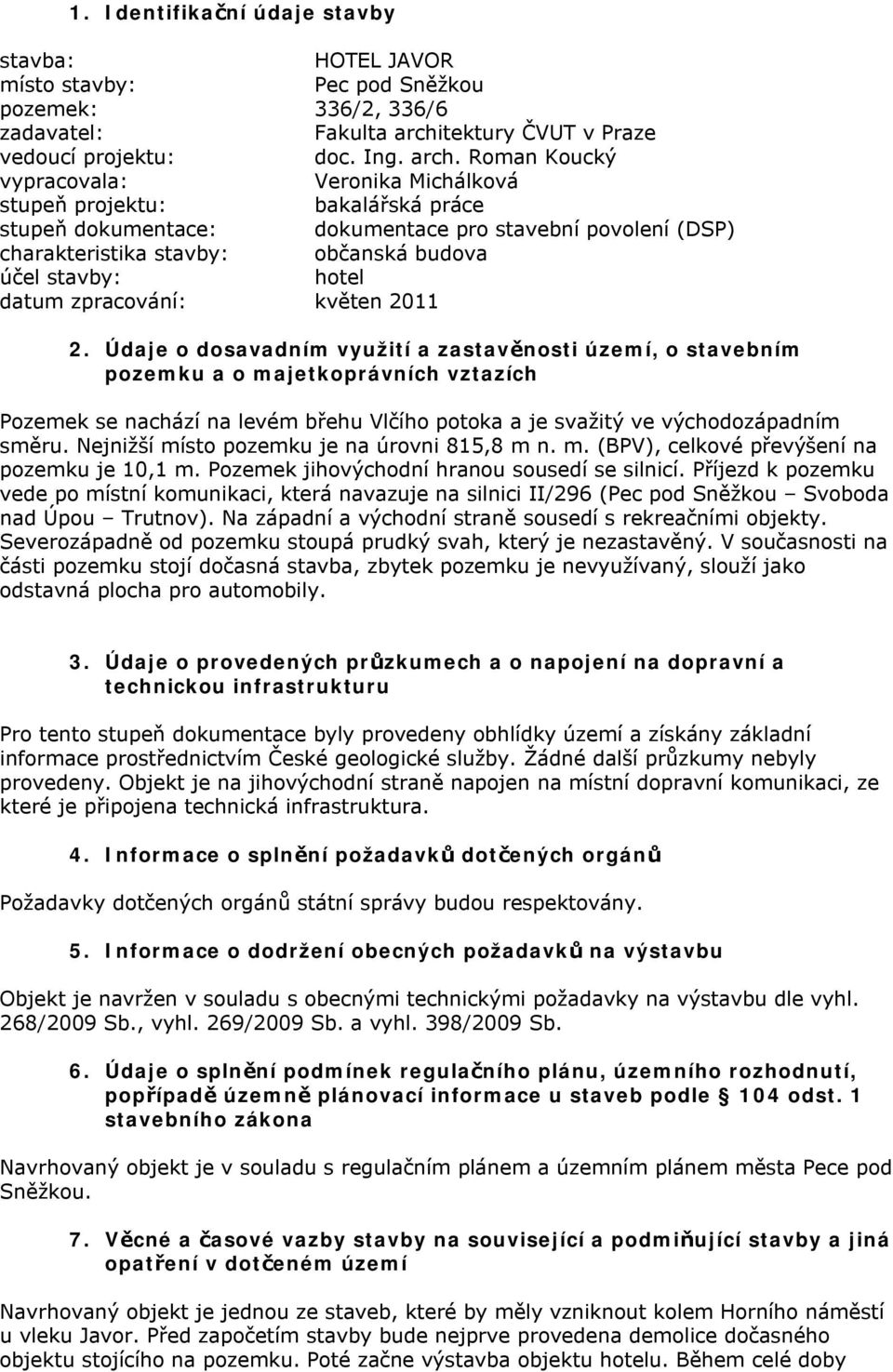 Údaje o dosavadním využití a zastavěnosti území, o stavebním pozemku a o majetkoprávních vztazích ozemek se nachází na levém břehu Vlčího potoka a je svažitý ve východozápadním směru.