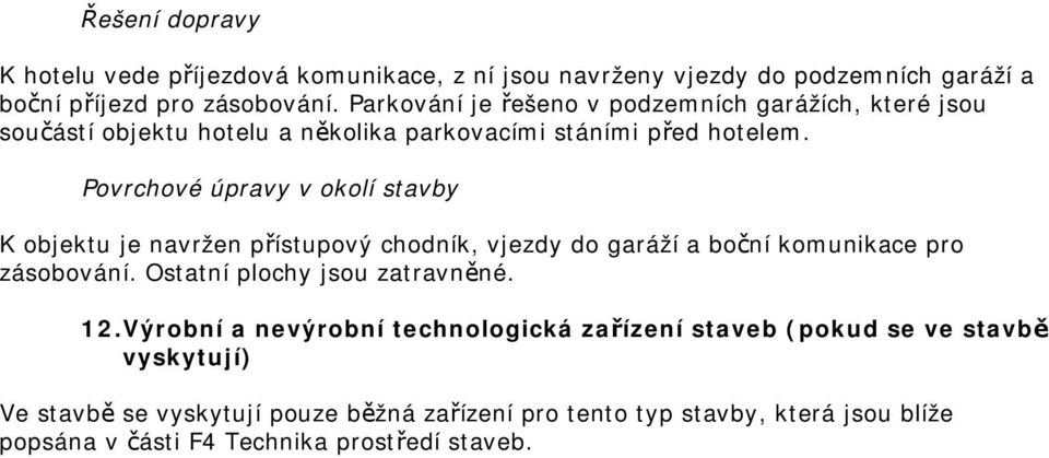 ovrchové úpravy v okolí stavby K objektu je navržen přístupový chodník, vjezdy do garáží a boční komunikace pro zásobování. Ostatní plochy jsou zatravněné.