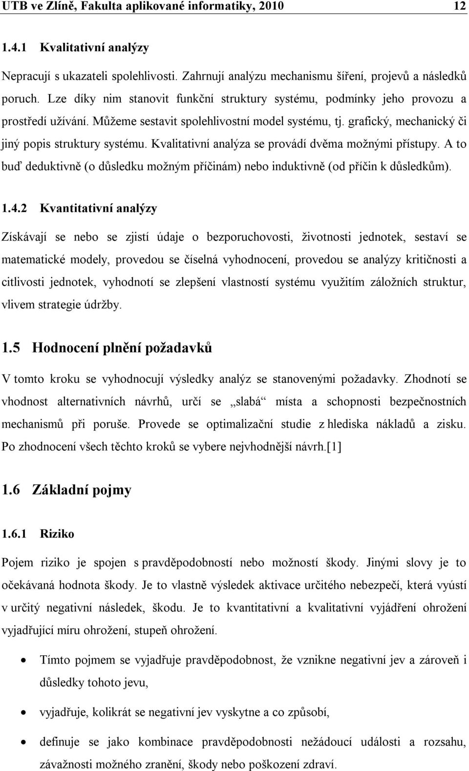 Kvalitativní analýza se provádí dvěma možnými přístupy. A to buď deduktivně (o důsledku možným příčinám) nebo induktivně (od příčin k důsledkům). 1.4.