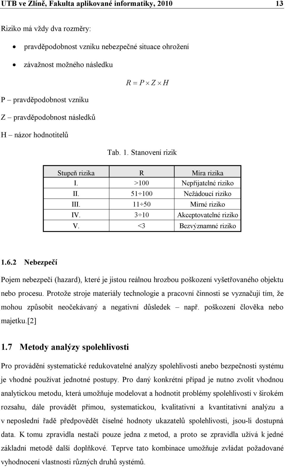 3 10 Akceptovatelné riziko V. <3 Bezvýznamné riziko 1.6.2 Nebezpečí Pojem nebezpečí (hazard), které je jistou reálnou hrozbou poškození vyšetřovaného objektu nebo procesu.