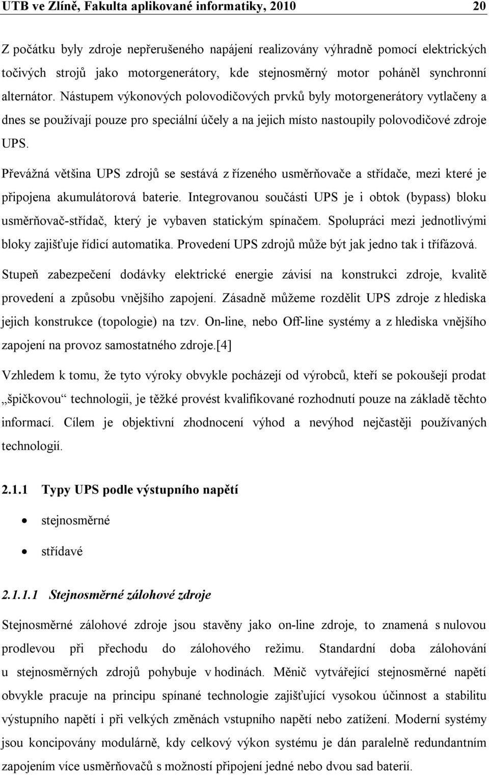 Nástupem výkonových polovodičových prvků byly motorgenerátory vytlačeny a dnes se používají pouze pro speciální účely a na jejich místo nastoupily polovodičové zdroje UPS.