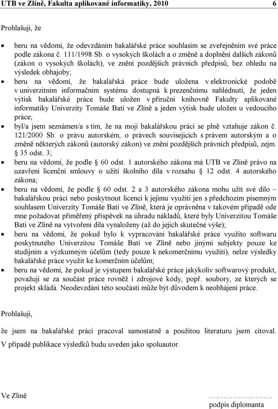 uložena v elektronické podobě v univerzitním informačním systému dostupná k prezenčnímu nahlédnutí, že jeden výtisk bakalářské práce bude uložen v příruční knihovně Fakulty aplikované informatiky