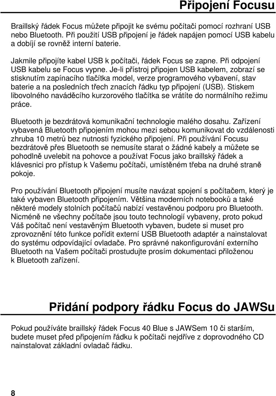 Jeli přístroj připojen USB kabelem, zobrazí se stisknutím zapínacího tlačítka model, verze programového vybavení, stav baterie a na posledních třech znacích řádku typ připojení (USB).