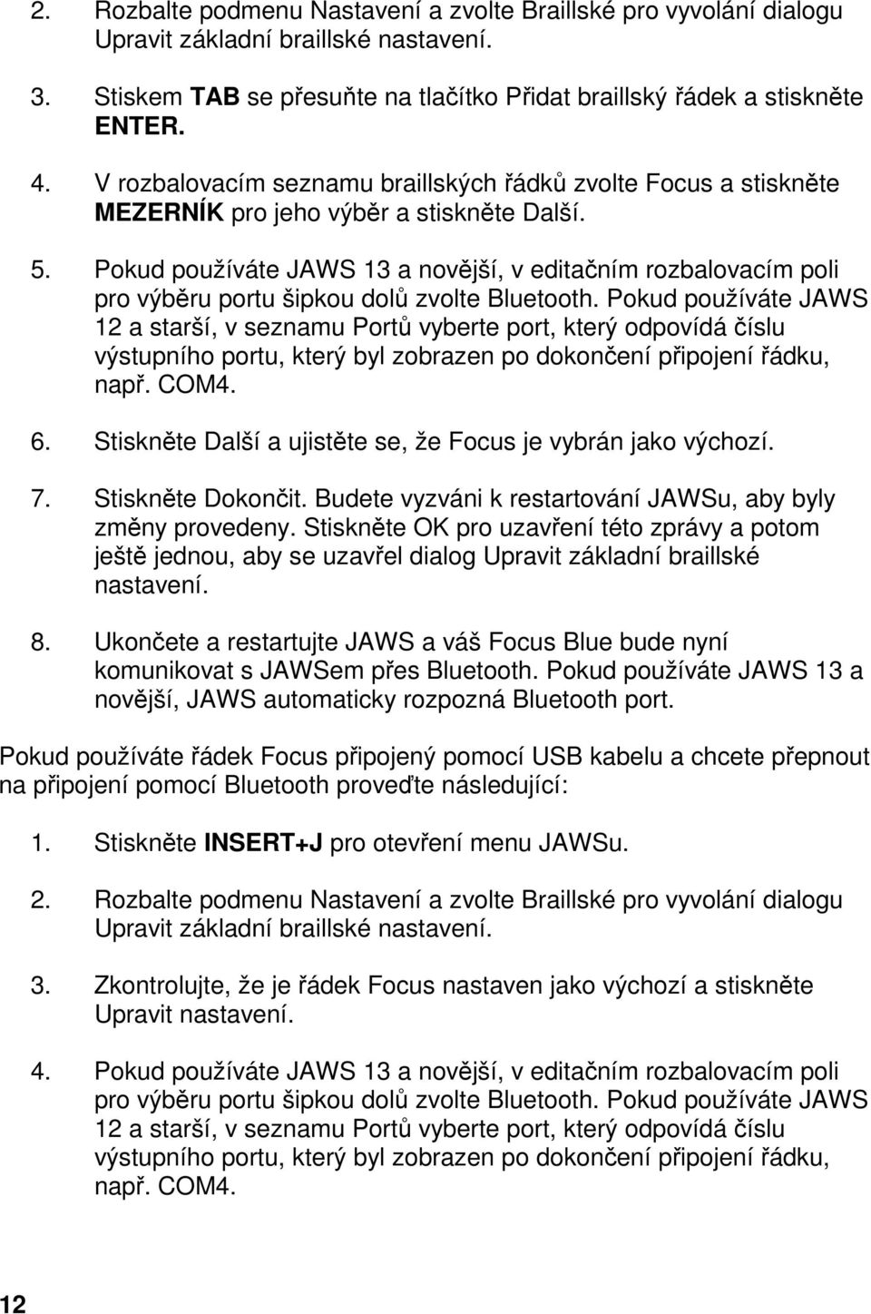 Pokud používáte JAWS 13 a novější, v editačním rozbalovacím poli pro výběru portu šipkou dolů zvolte Bluetooth.
