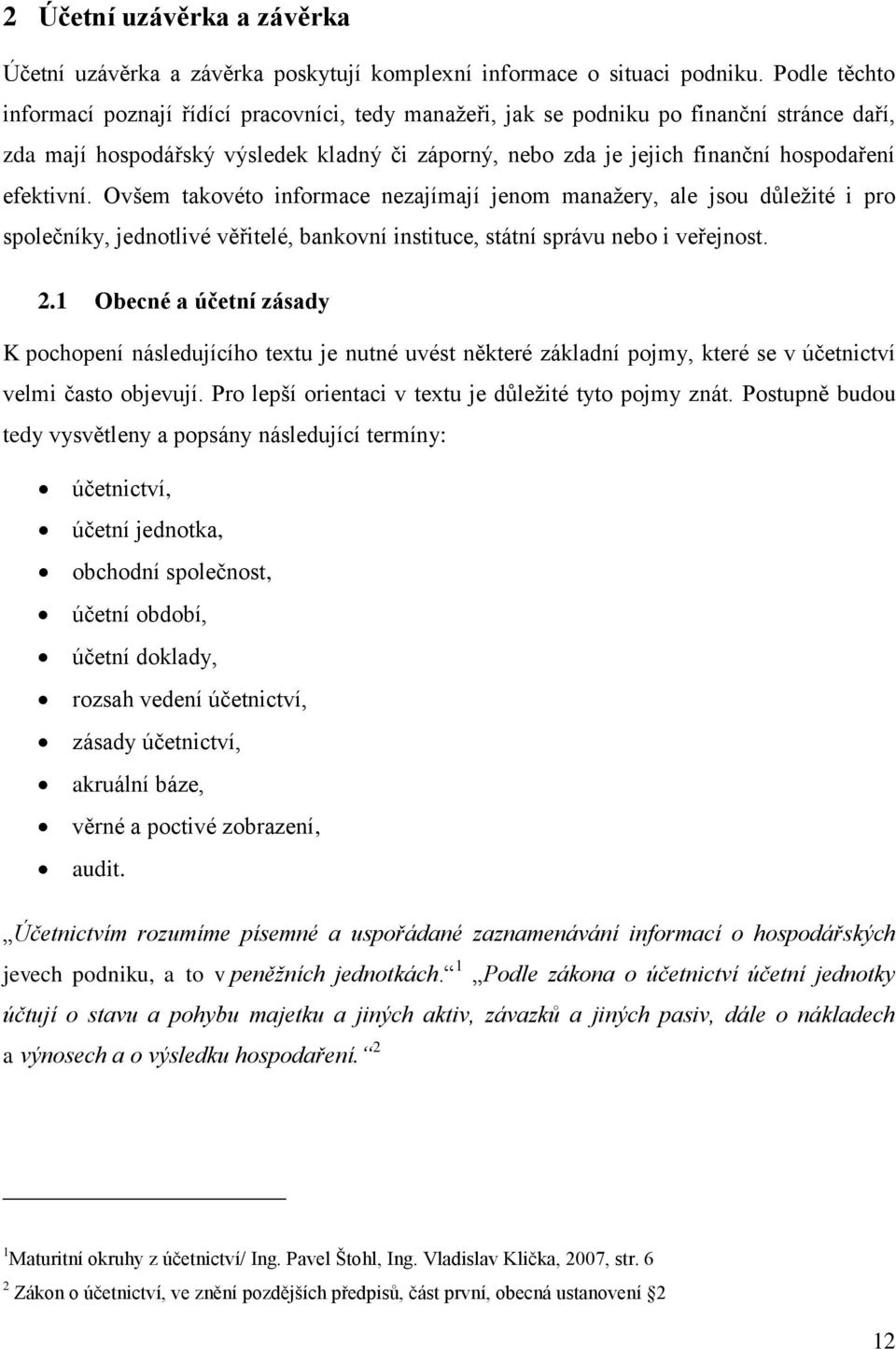 efektivní. Ovšem takovéto informace nezajímají jenom manažery, ale jsou důležité i pro společníky, jednotlivé věřitelé, bankovní instituce, státní správu nebo i veřejnost. 2.