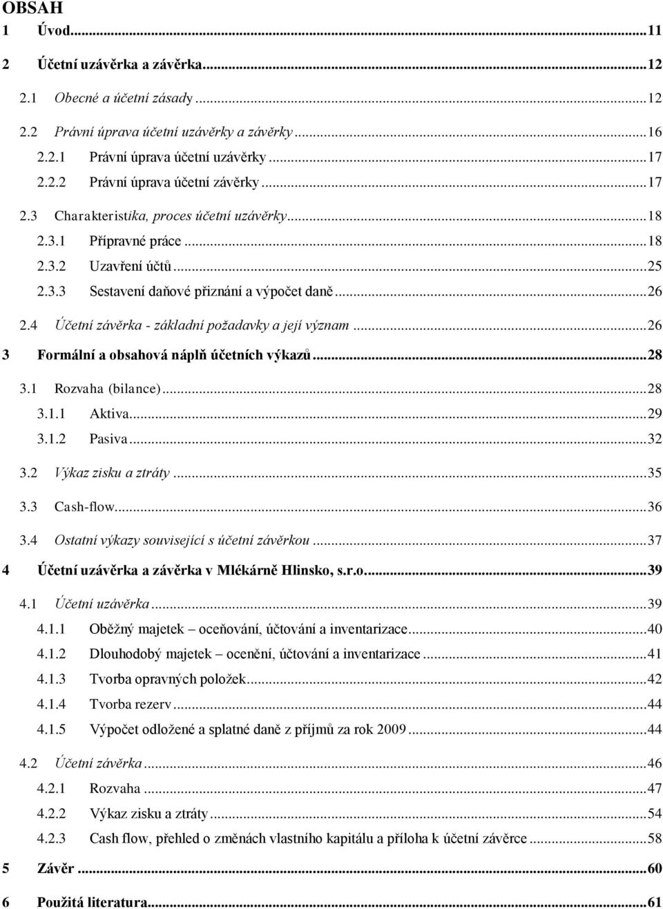 4 Účetní závěrka - základní požadavky a její význam... 26 3 Formální a obsahová náplň účetních výkazů... 28 3.1 Rozvaha (bilance)... 28 3.1.1 Aktiva... 29 3.1.2 Pasiva... 32 3.2 Výkaz zisku a ztráty.