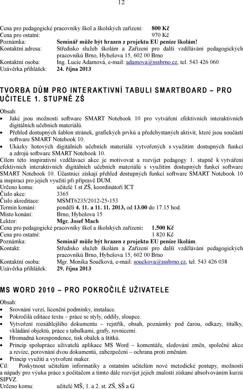 S T U P N Ě Z Š Jaké jsou možnosti software SMART Notebook 10 pro vytváření efektivních interaktivních digitálních učebních materiálů.