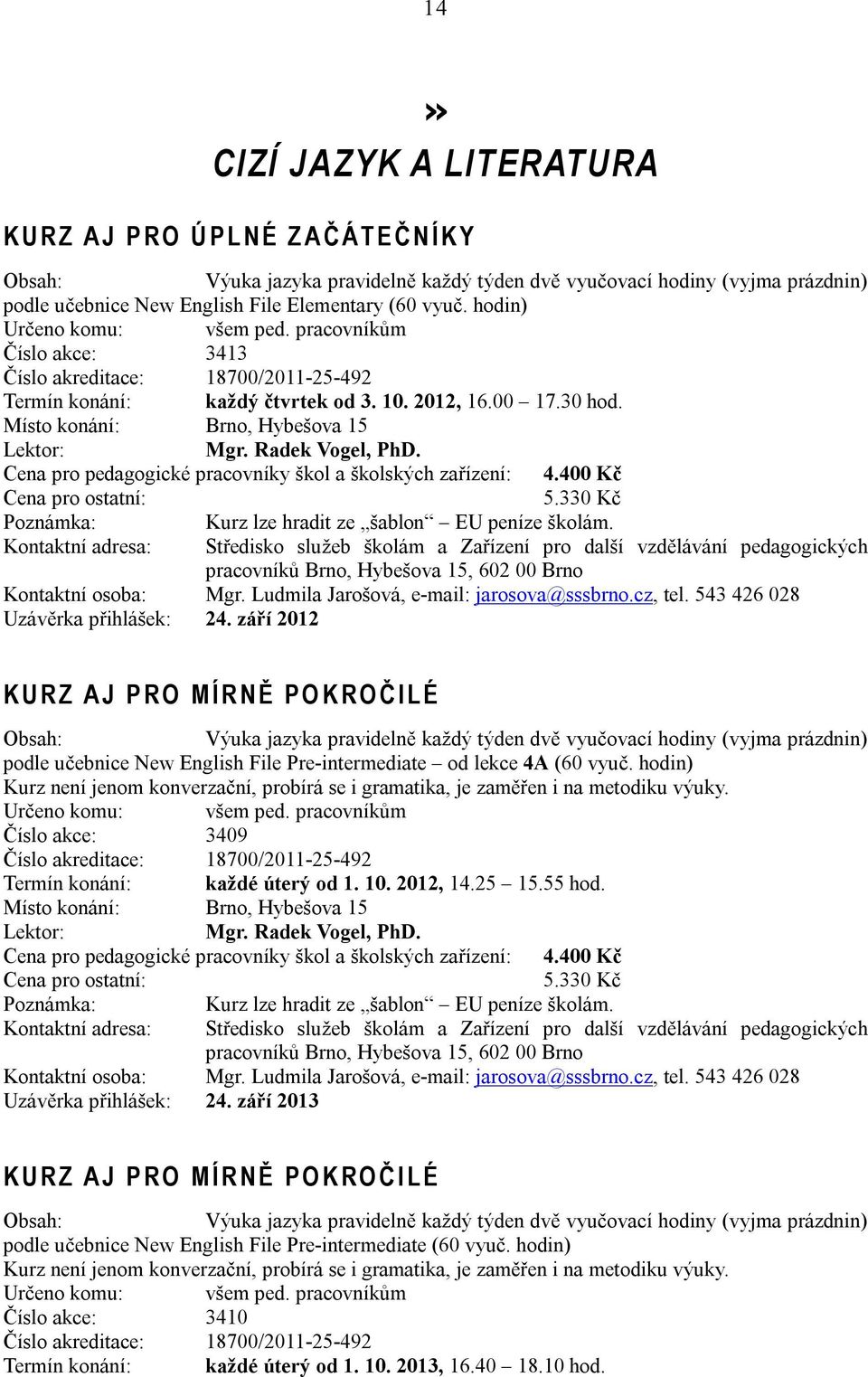 Cena pro pedagogické pracovníky škol a školských zařízení: 4.400 Kč 5.330 Kč Kurz lze hradit ze šablon EU peníze školám. Kontaktní osoba: Mgr. Ludmila Jarošová, e-mail: jarosova@sssbrno.cz, tel.