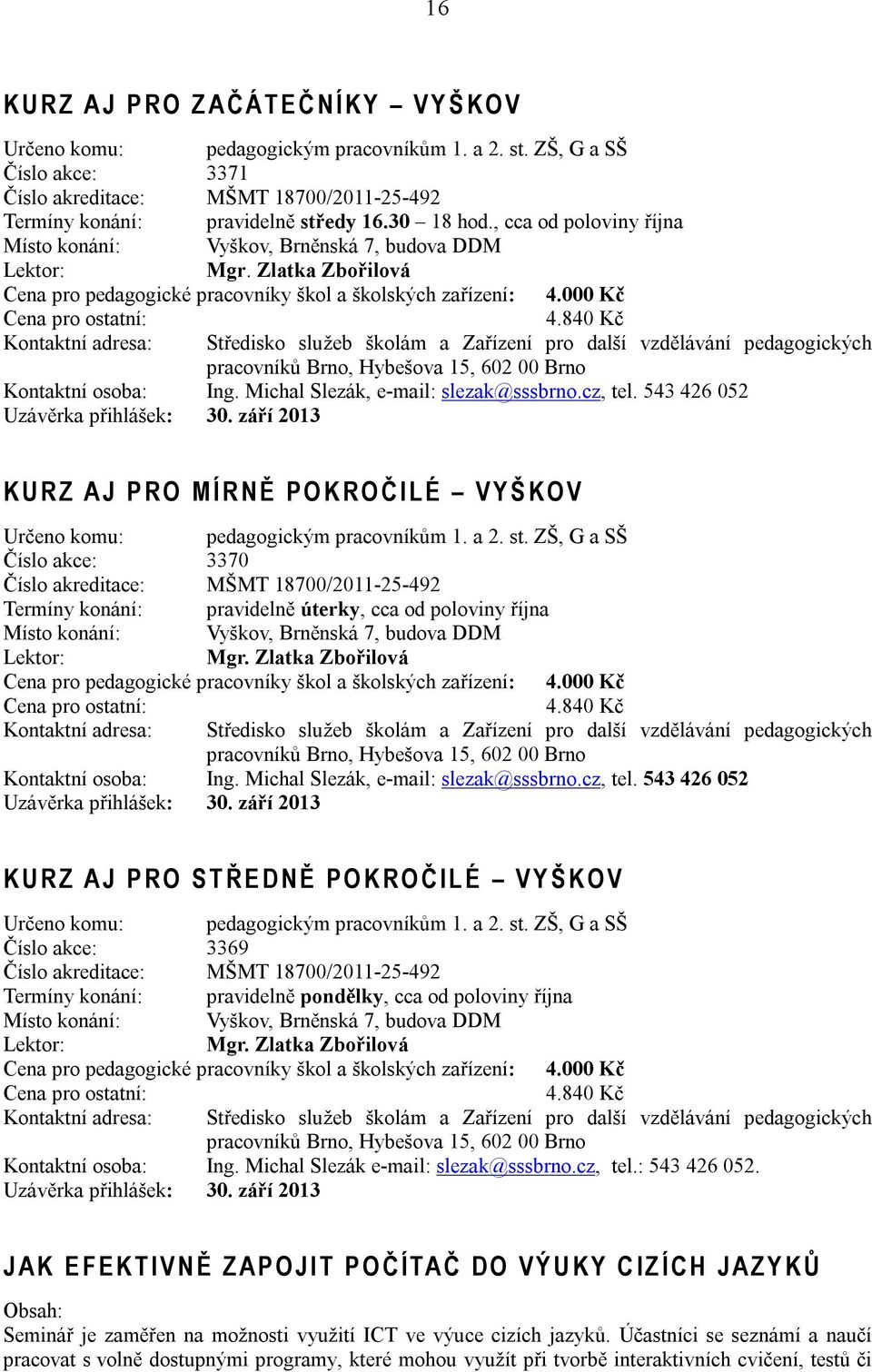 Zlatka Zbořilová Cena pro pedagogické pracovníky škol a školských zařízení: 4.000 Kč 4.840 Kč Kontaktní osoba: Ing. Michal Slezák, e-mail: slezak@sssbrno.cz, tel. 543 426 052 Uzávěrka přihlášek: 30.