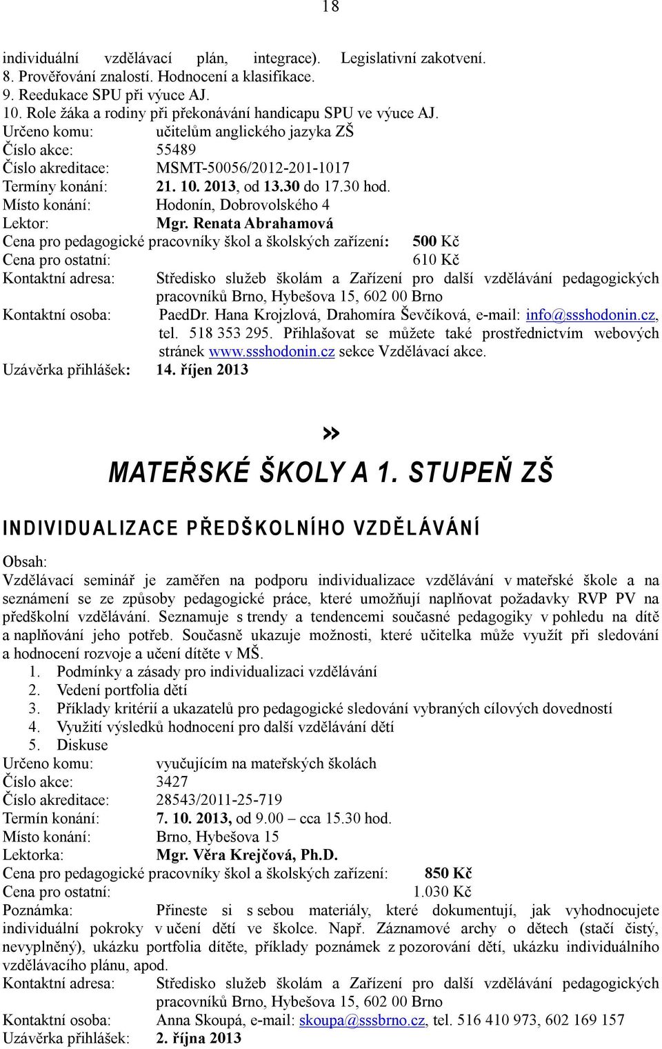 2013, od 13.30 do 17.30 hod. Místo konání: Hodonín, Dobrovolského 4 Mgr. Renata Abrahamová Cena pro pedagogické pracovníky škol a školských zařízení: 500 Kč 610 Kč Kontaktní osoba: PaedDr.