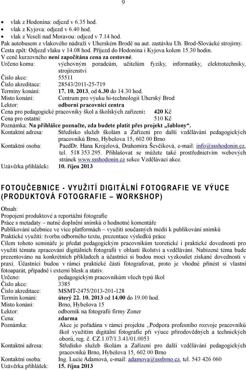 Určeno komu: výchovným poradcům, učitelům fyziky, informatiky, elektrotechniky, strojírenství Číslo akce: 55511 Číslo akreditace: 28543/2011-25-719 Termíny konání: 17. 10. 2013, od 6.30 do 14.30 hod.