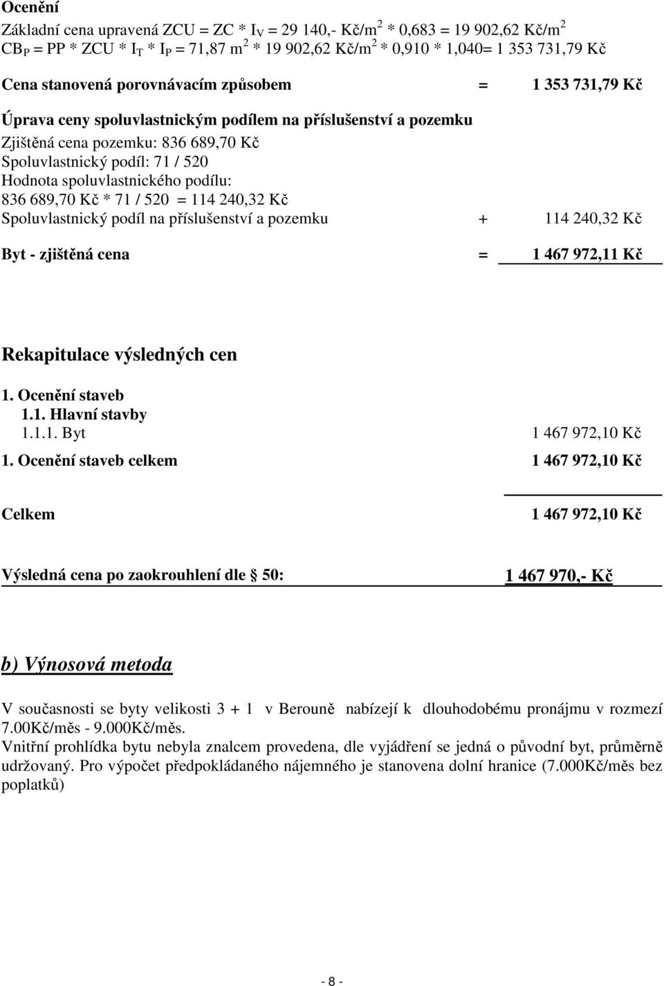 podílu: 836 689,70 Kč * 71 / 520 = 114 240,32 Kč Spoluvlastnický podíl na příslušenství a pozemku + 114 240,32 Kč Byt - zjištěná cena = 1 467 972,11 Kč Rekapitulace výsledných cen 1. Ocenění staveb 1.