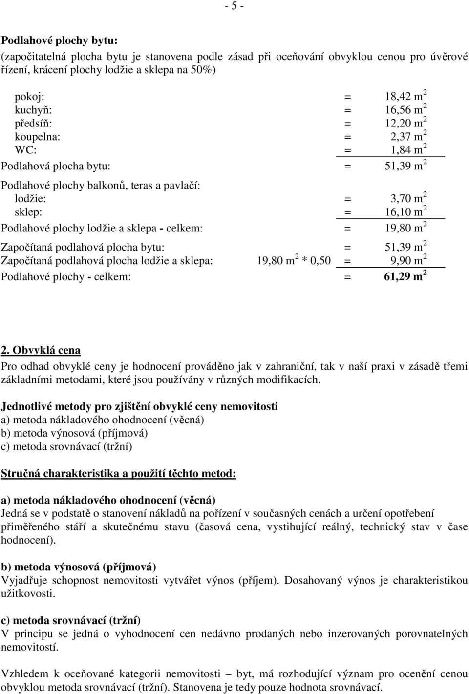 lodžie a sklepa - celkem: = 19,80 m 2 Započítaná podlahová plocha bytu: = 51,39 m 2 Započítaná podlahová plocha lodžie a sklepa: 19,80 m 2 * 0,50 = 9,90 m 2 Podlahové plochy - celkem: = 61,29 m 2 2.