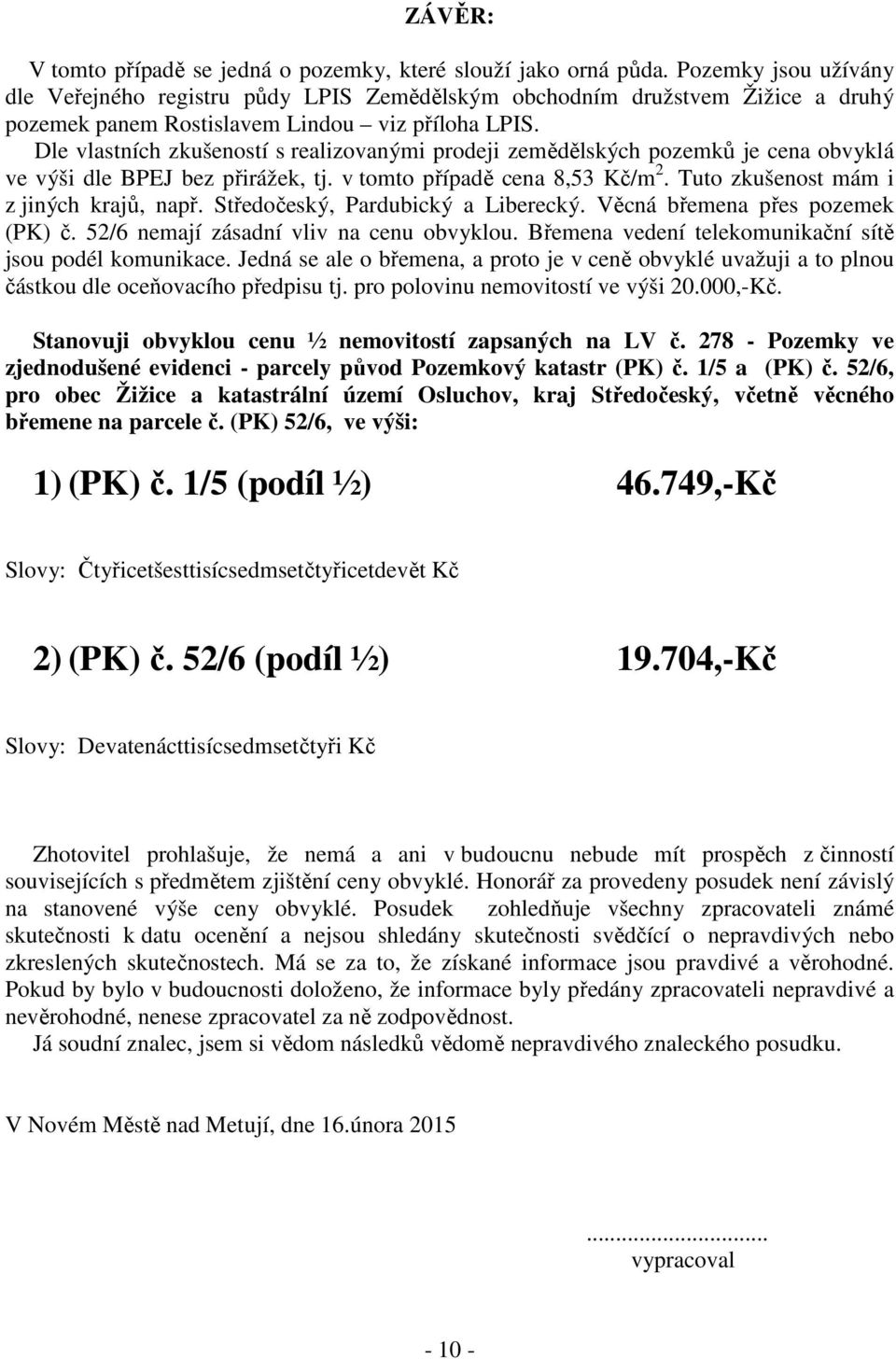 Dle vlastních zkušeností s realizovanými prodeji zemědělských pozemků je cena obvyklá ve výši dle BPEJ bez přirážek, tj. v tomto případě cena 8,53 Kč/m 2. Tuto zkušenost mám i z jiných krajů, např.