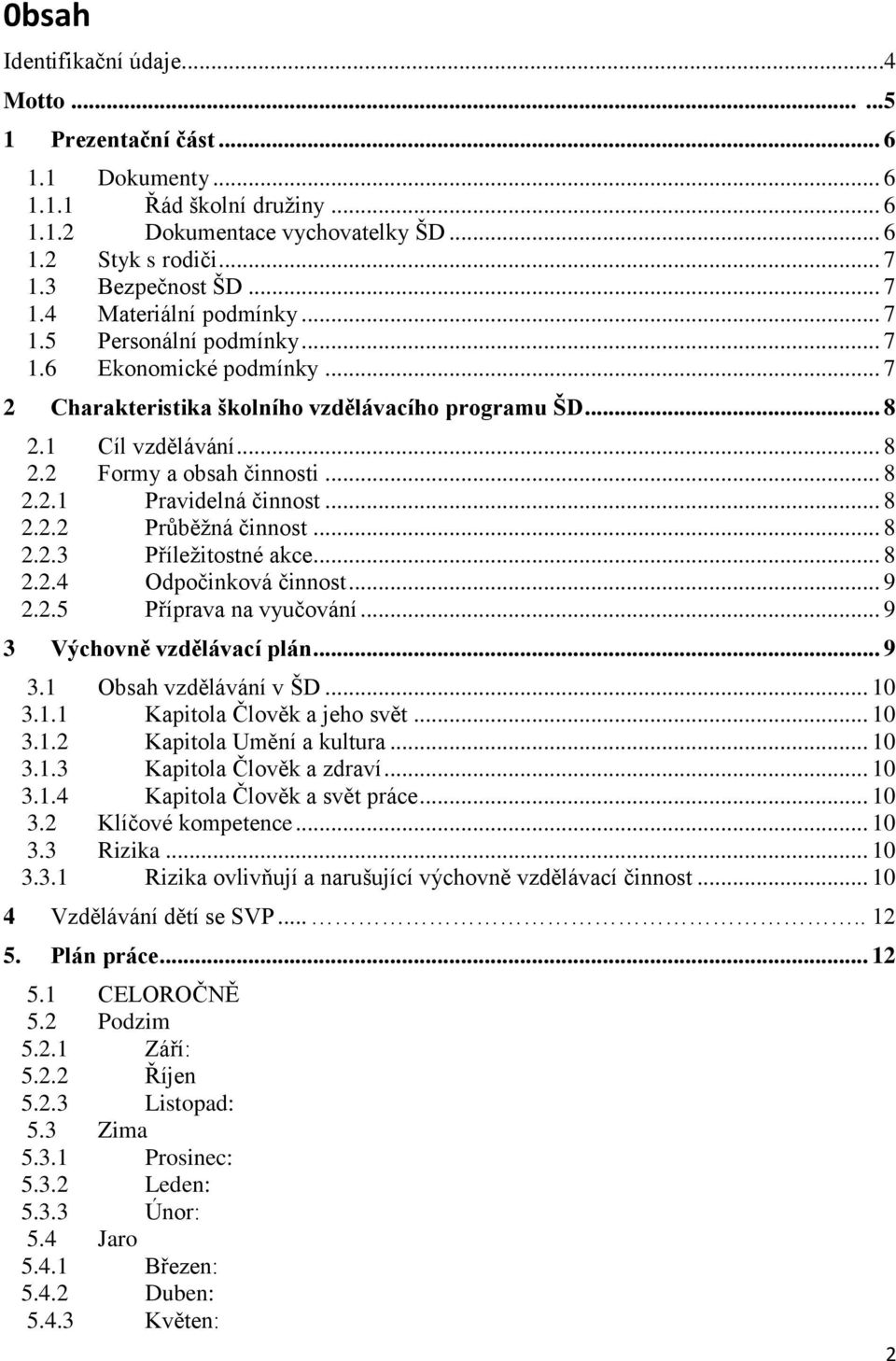 .. 8 2.2.1 Pravidelná činnost... 8 2.2.2 Průběžná činnost... 8 2.2.3 Příležitostné akce... 8 2.2.4 Odpočinková činnost... 9 2.2.5 Příprava na vyučování... 9 3 Výchovně vzdělávací plán... 9 3.1 Obsah vzdělávání v ŠD.