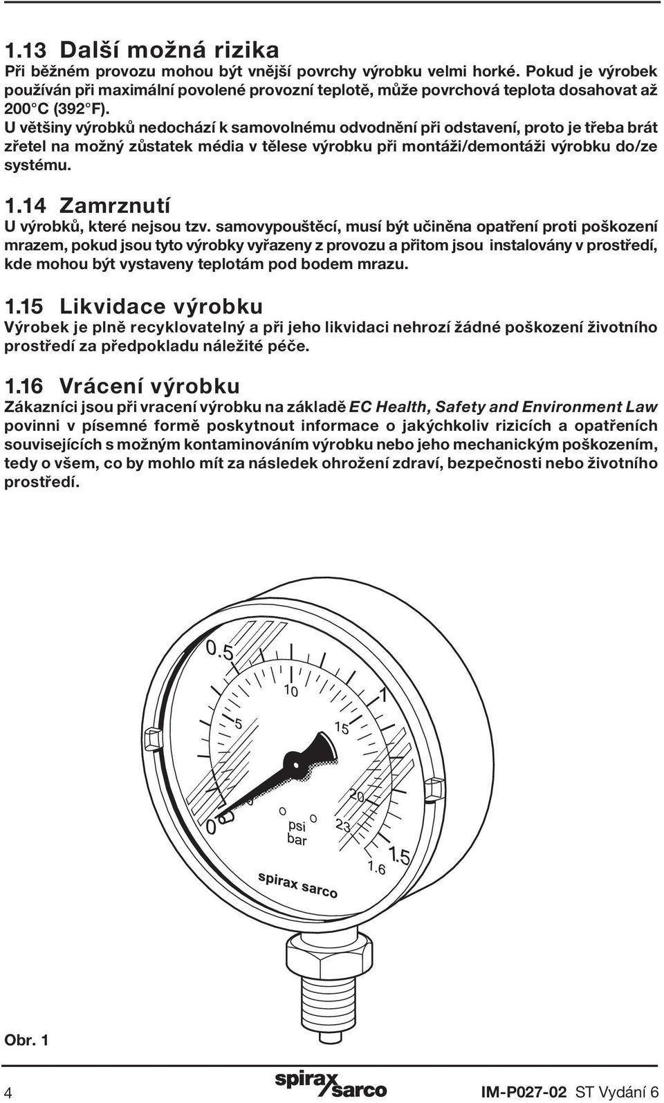 U většiny výrobků nedochází k samovolnému odvodnění při odstavení, proto je třeba brát zřetel na možný zůstatek média v tělese výrobku při montáži/demontáži výrobku do/ze systému. 1.