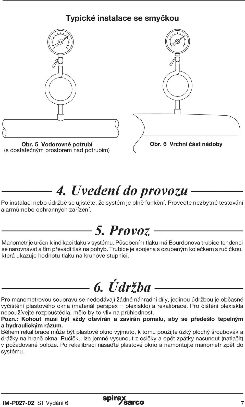 Působením tlaku má Bourdonova trubice tendenci se narovnávat a tím převádí tlak na pohyb. Trubice je spojena s ozubeným kolečkem s ručičkou, která ukazuje hodnotu tlaku na kruhové stupnici. 6.