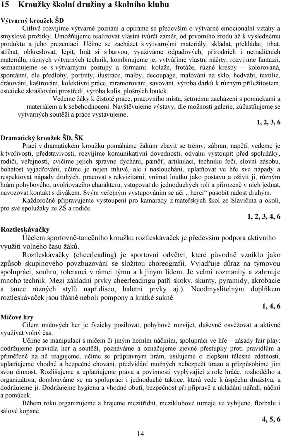 Učíme se zacházet s výtvarnými materiály, skládat, překládat, trhat, stříhat, obkreslovat, lepit, hrát si s barvou, využíváme odpadových, přírodních i netradičních materiálů, různých výtvarných