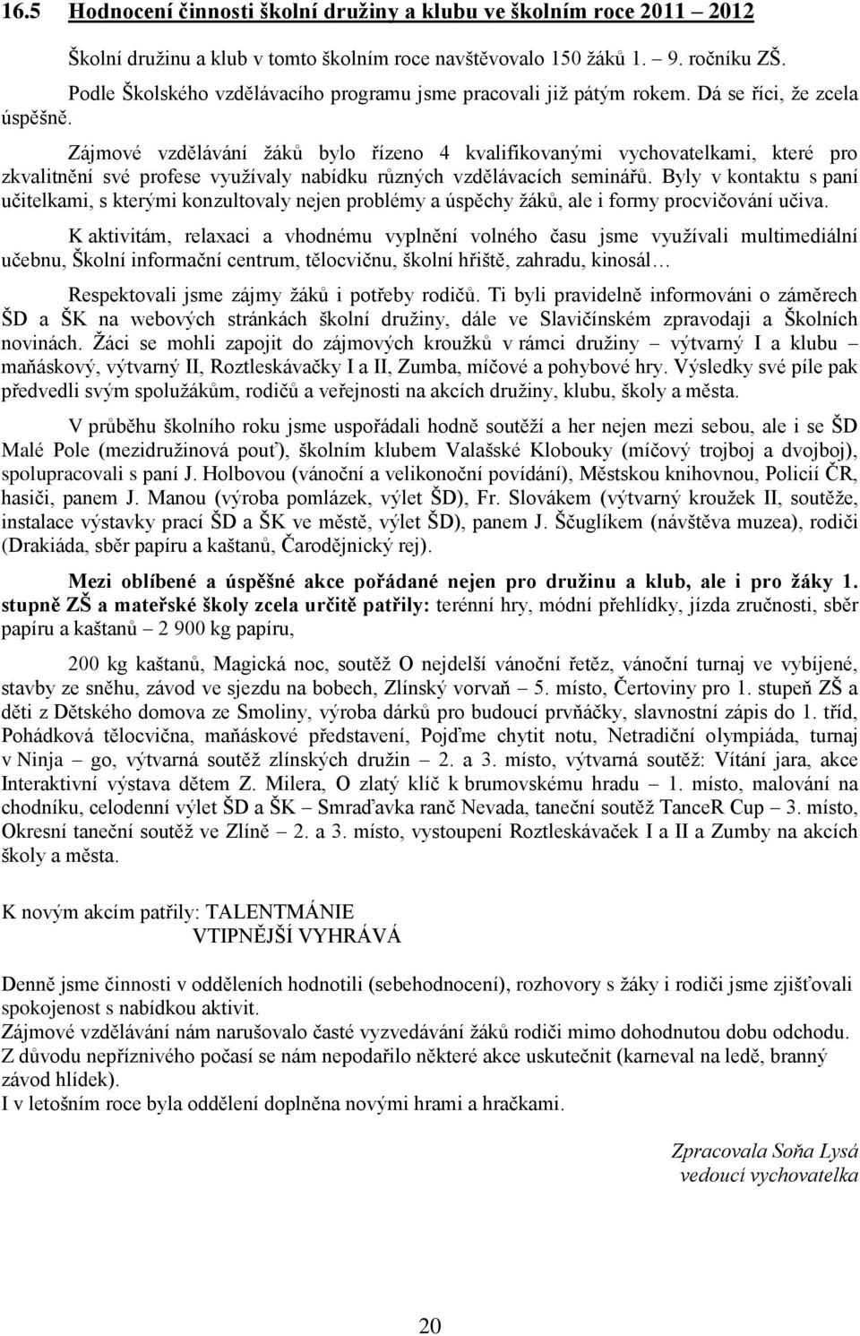 Zájmové vzdělávání žáků bylo řízeno 4 kvalifikovanými vychovatelkami, které pro zkvalitnění své profese využívaly nabídku různých vzdělávacích seminářů.