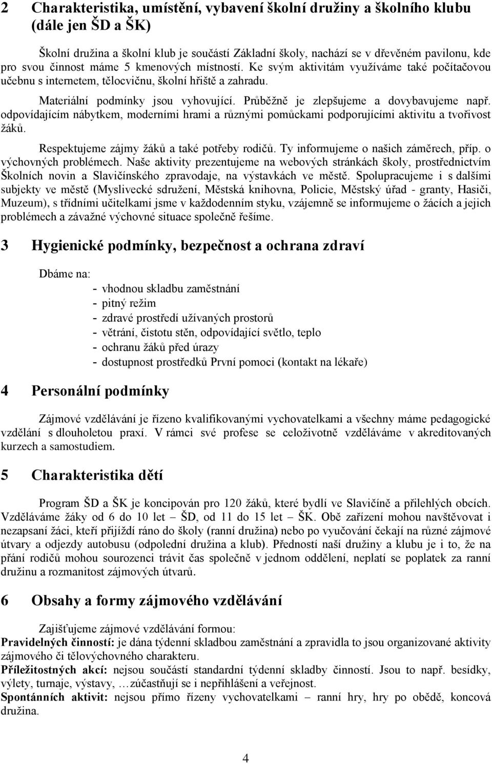 Průběžně je zlepšujeme a dovybavujeme např. odpovídajícím nábytkem, moderními hrami a různými pomůckami podporujícími aktivitu a tvořivost žáků. Respektujeme zájmy žáků a také potřeby rodičů.