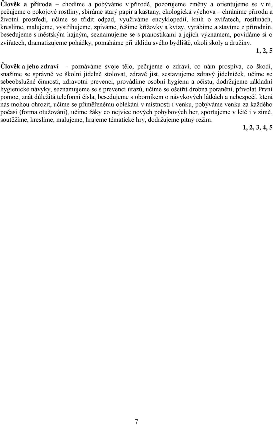 s městským hajným, seznamujeme se s pranostikami a jejich významem, povídáme si o zvířatech, dramatizujeme pohádky, pomáháme při úklidu svého bydliště, okolí školy a družiny.