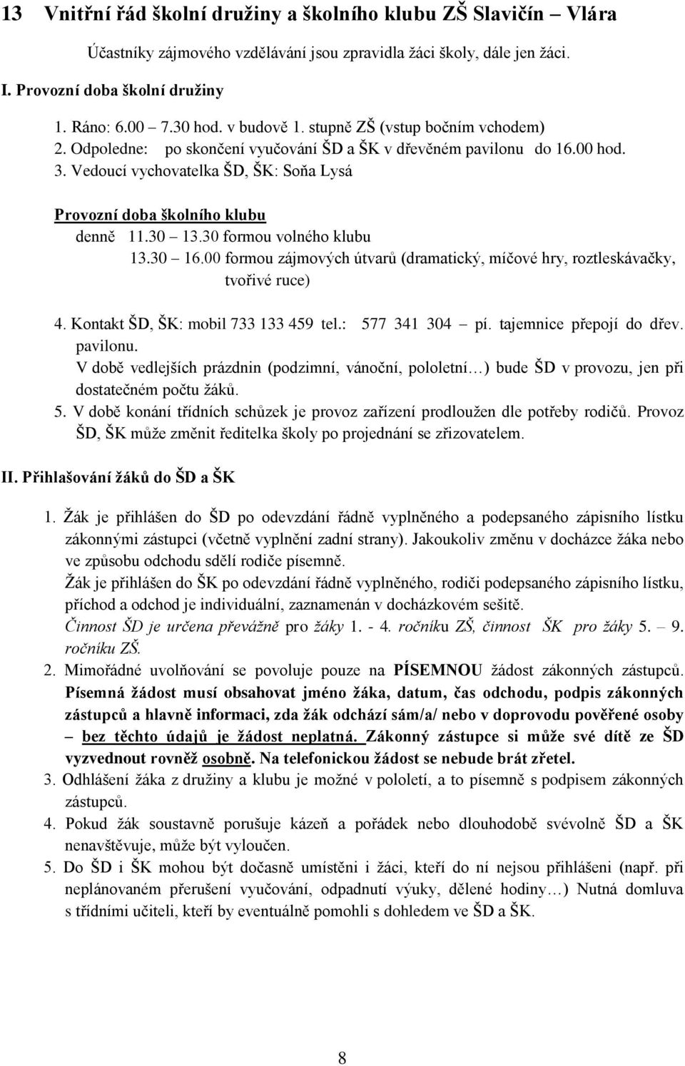 Vedoucí vychovatelka ŠD, ŠK: Soňa Lysá Provozní doba školního klubu denně 11.30 13.30 formou volného klubu 13.30 16.00 formou zájmových útvarů (dramatický, míčové hry, roztleskávačky, tvořivé ruce) 4.