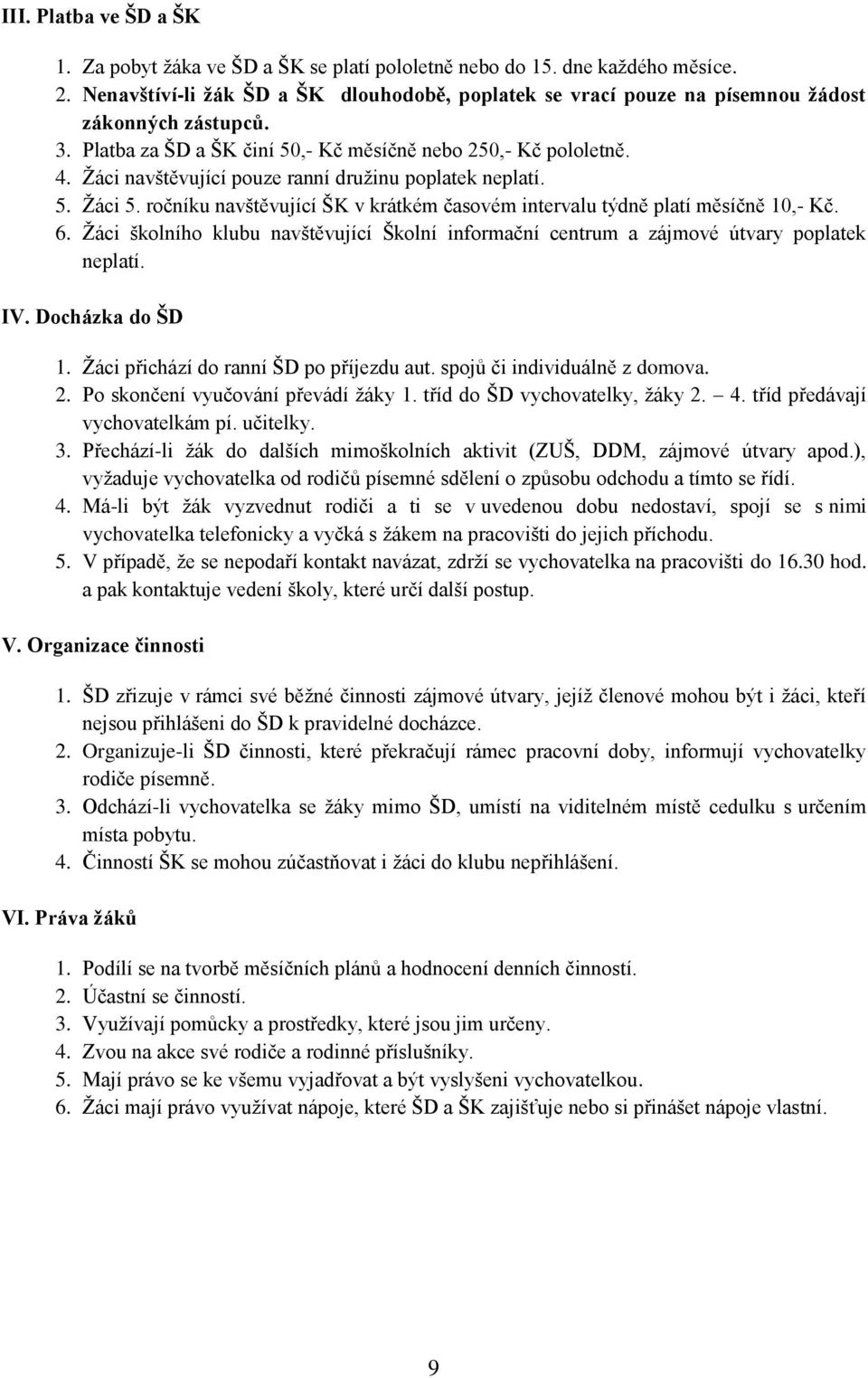 Žáci navštěvující pouze ranní družinu poplatek neplatí. 5. Žáci 5. ročníku navštěvující ŠK v krátkém časovém intervalu týdně platí měsíčně 10,- Kč. 6.