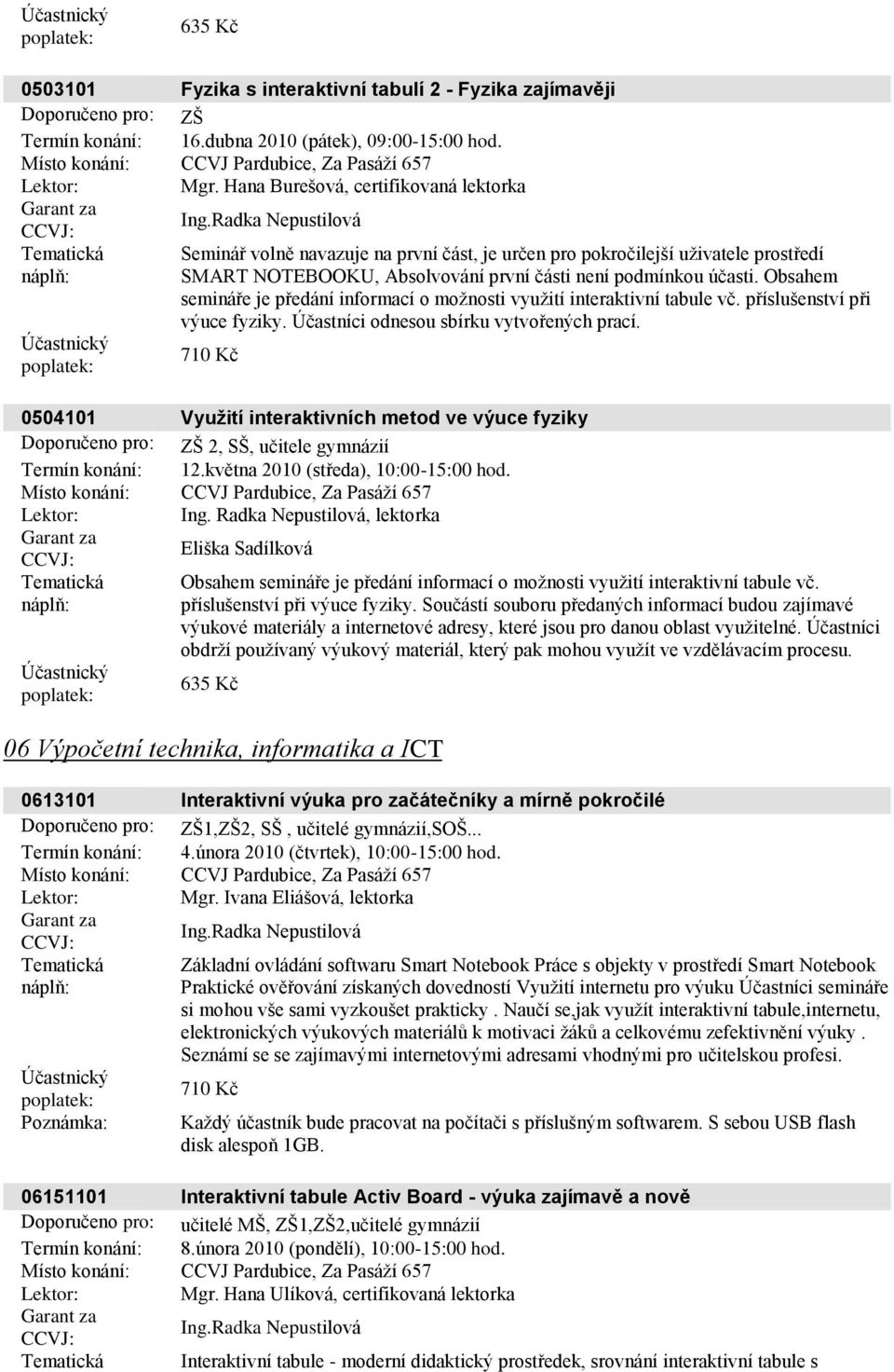 Obsahem semináře je předání informací o moţnosti vyuţití interaktivní tabule vč. příslušenství při výuce fyziky. Účastníci odnesou sbírku vytvořených prací.