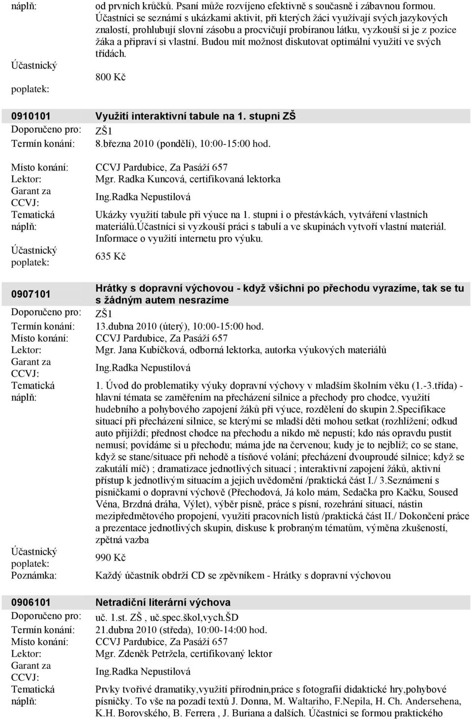 vlastní. Budou mít moţnost diskutovat optimální vyuţití ve svých třídách. 800 Kč 0910101 Vyuţití interaktivní tabule na 1. stupni ZŠ Doporučeno pro: ZŠ1 Termín konání: 8.