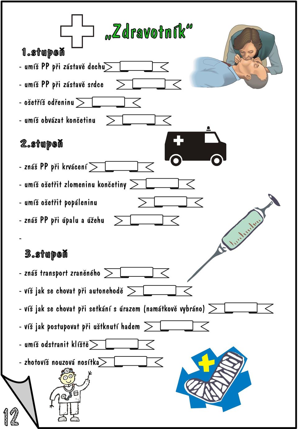 - znáš transport zranìného - víš jak se chovat pøi autonehodì - víš jak se chovat pøi setkání s úrazem