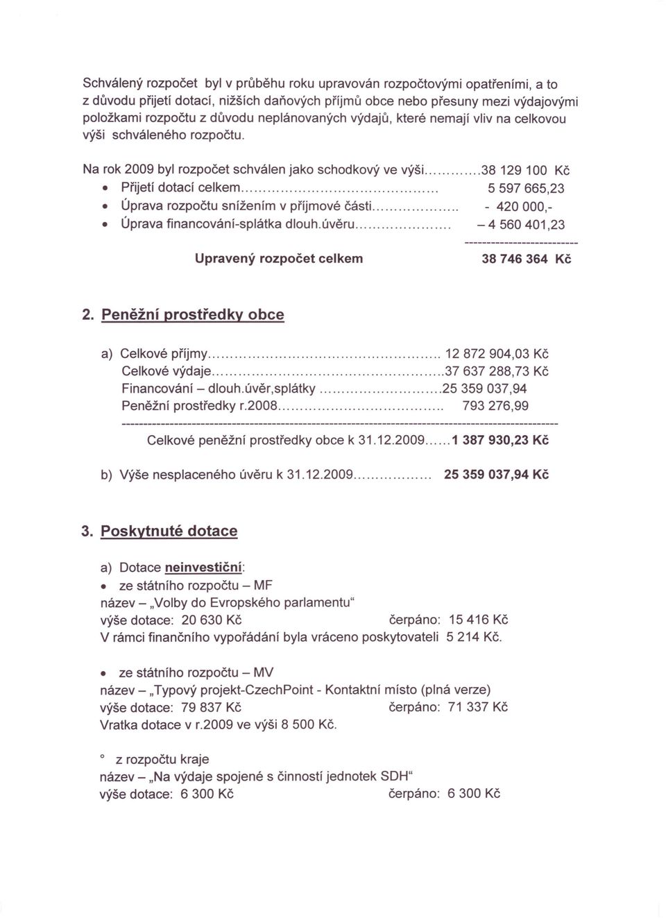 .. 5597665,23 Úprava rozpočtu snížením v příjmové části... - 420000,- Úprava financování-splátka dlouh.úvěru... - 4 560401,23 Upravený rozpočet celkem 38746364 Kč 2.