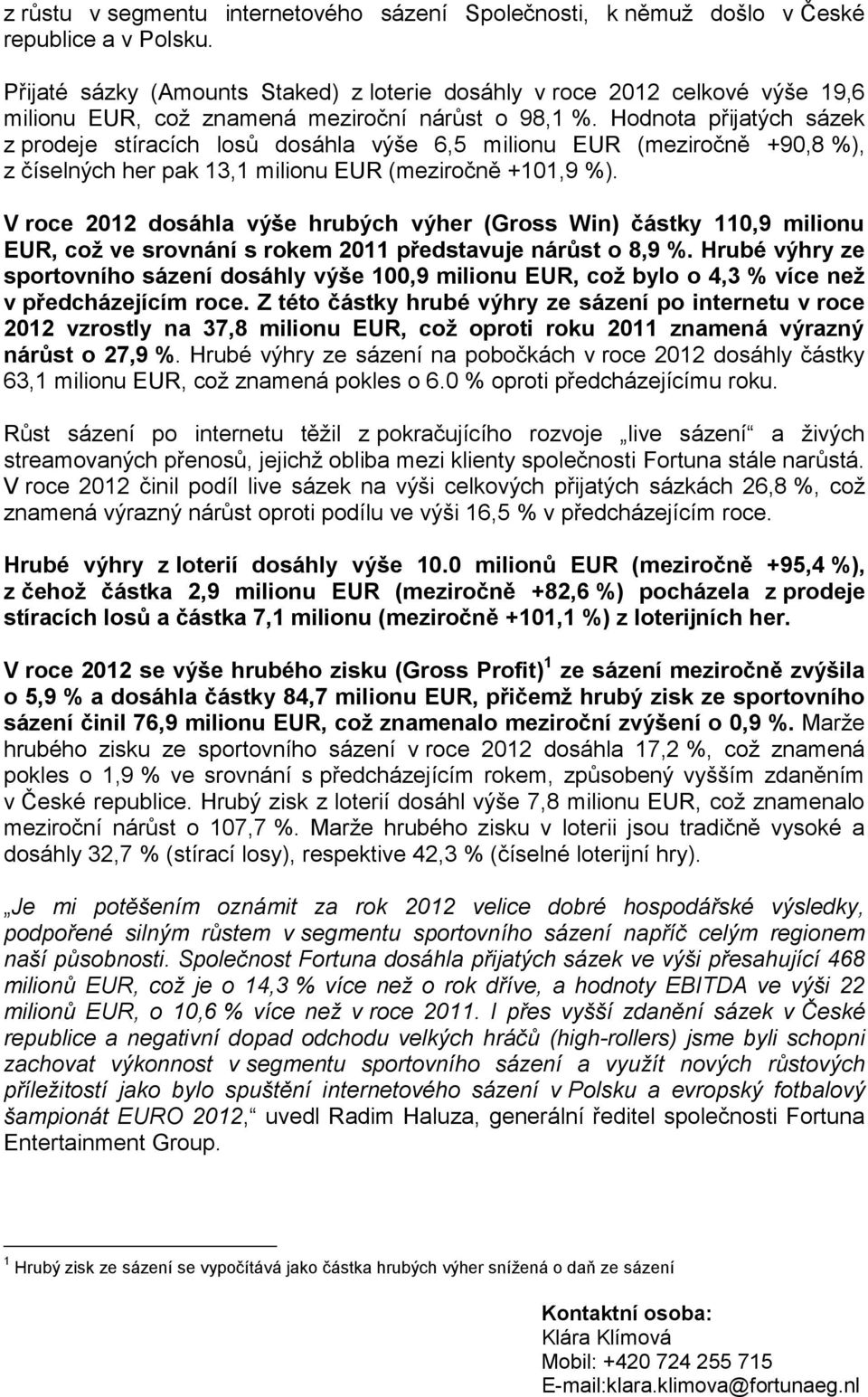 Hodnota přijatých sázek z prodeje stíracích losů dosáhla výše 6,5 milionu EUR (meziročně +90,8 %), z číselných her pak 13,1 milionu EUR (meziročně +101,9 %).