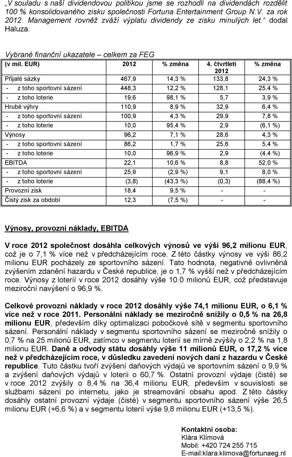 čtvrtletí % změna 2012 Přijaté sázky 467,9 14,3 % 133,8 24,3 % - z toho sportovní sázení 448,3 12,2 % 128,1 25,4 % - z toho loterie 19,6 98,1 % 5,7 3,9 % Hrubé výhry 110,9 8,9 % 32,9 6,4 % - z toho