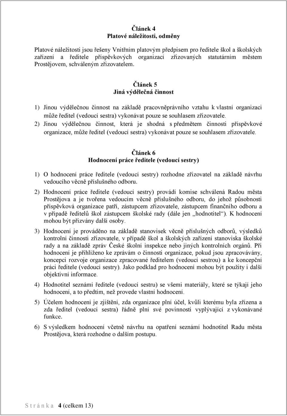 Článek 5 Jiná výdělečná činnost 1) Jinou výdělečnou činnost na základě pracovněprávního vztahu k vlastní organizaci může ředitel (vedoucí sestra) vykonávat pouze se souhlasem zřizovatele.