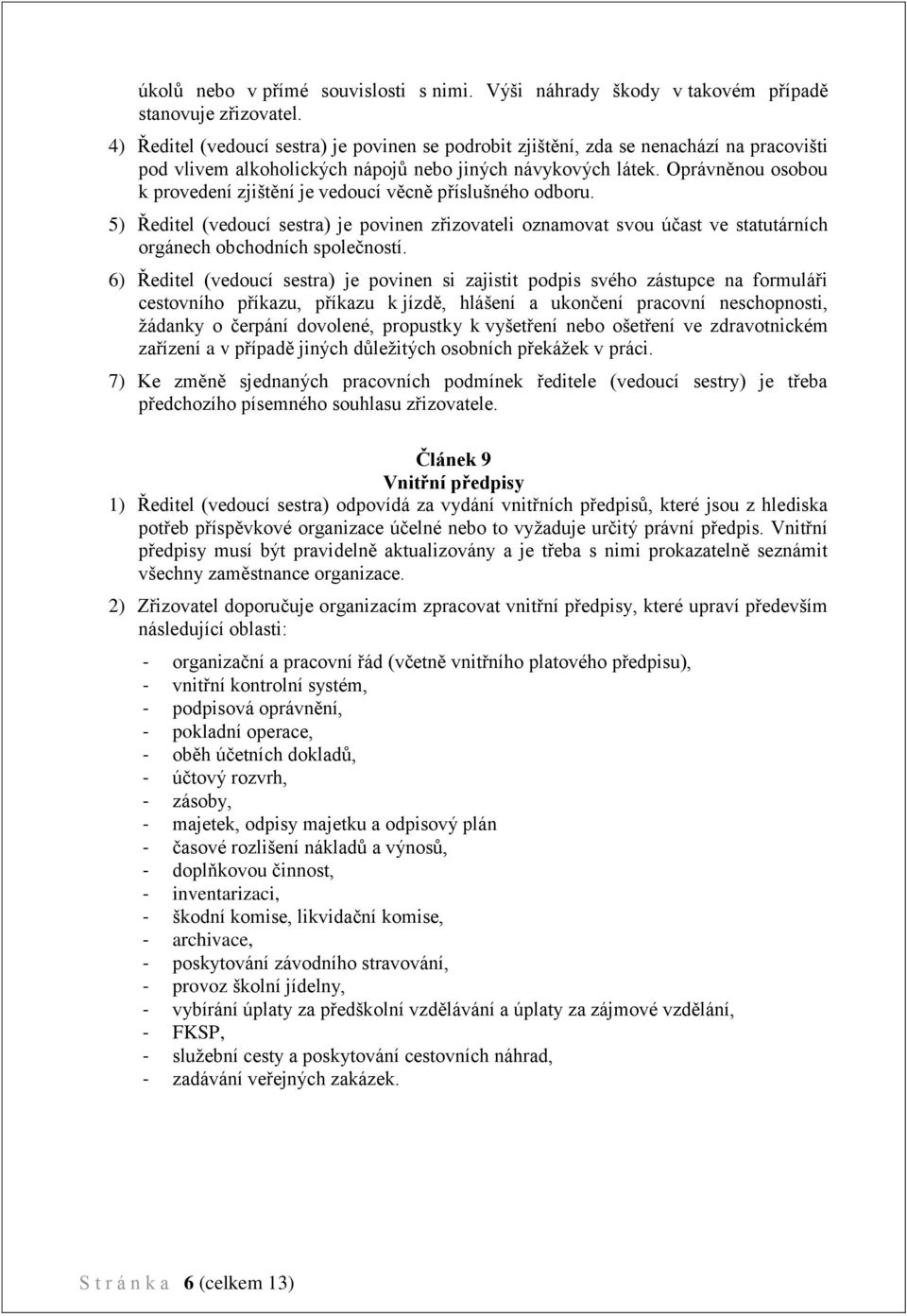 Oprávněnou osobou k provedení zjištění je vedoucí věcně příslušného odboru. 5) Ředitel (vedoucí sestra) je povinen zřizovateli oznamovat svou účast ve statutárních orgánech obchodních společností.