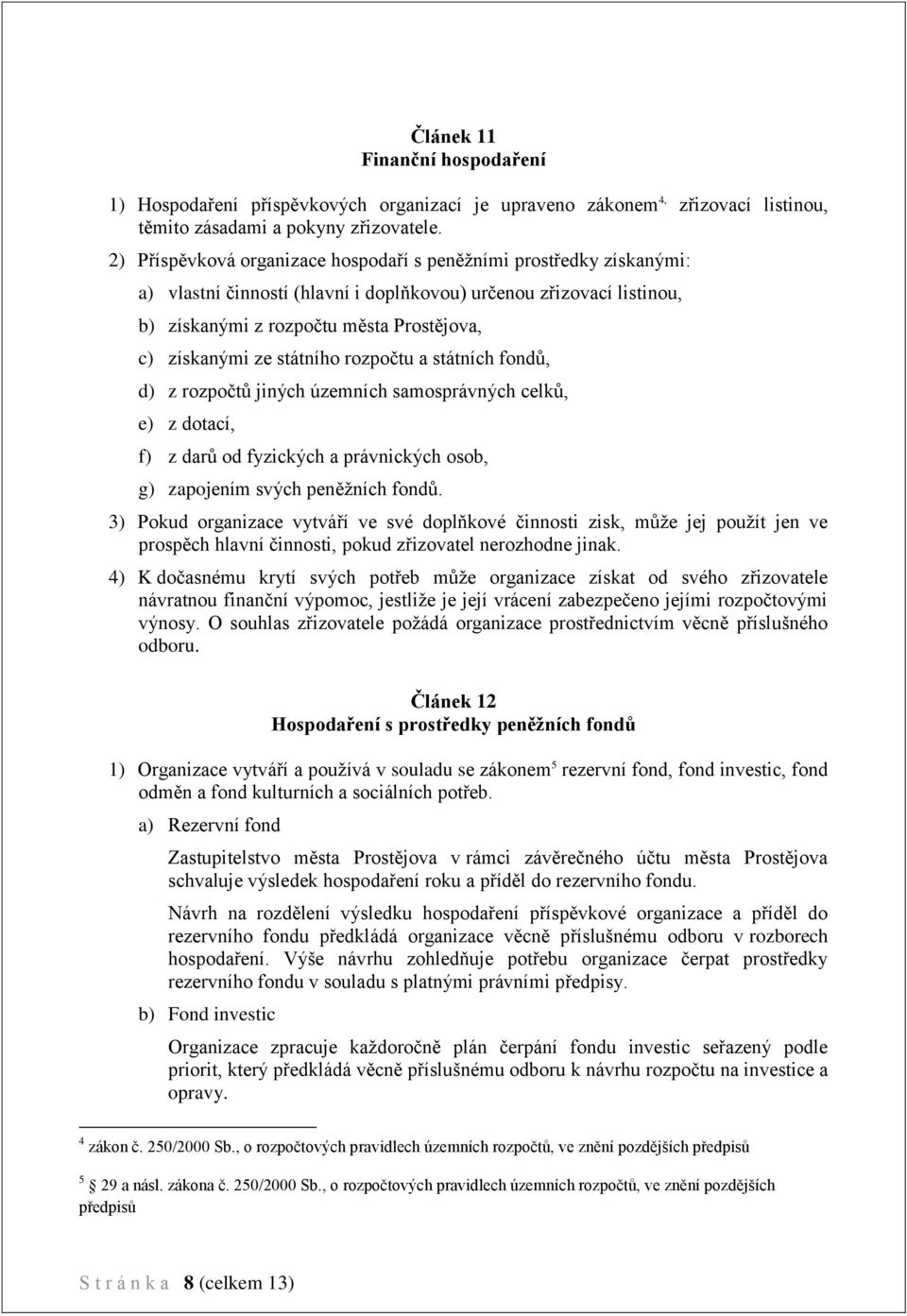 státního rozpočtu a státních fondů, d) z rozpočtů jiných územních samosprávných celků, e) z dotací, f) z darů od fyzických a právnických osob, g) zapojením svých peněžních fondů.