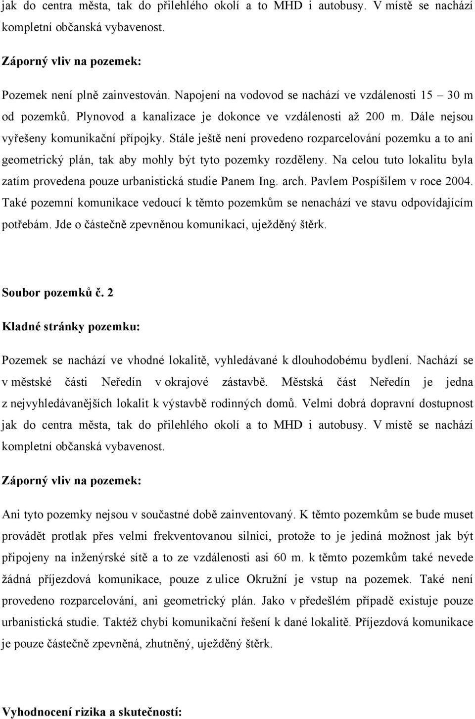 Stále ještě není provedeno rozparcelování pozemku a to ani geometrický plán, tak aby mohly být tyto pozemky rozděleny. Na celou tuto lokalitu byla zatím provedena pouze urbanistická studie Panem Ing.