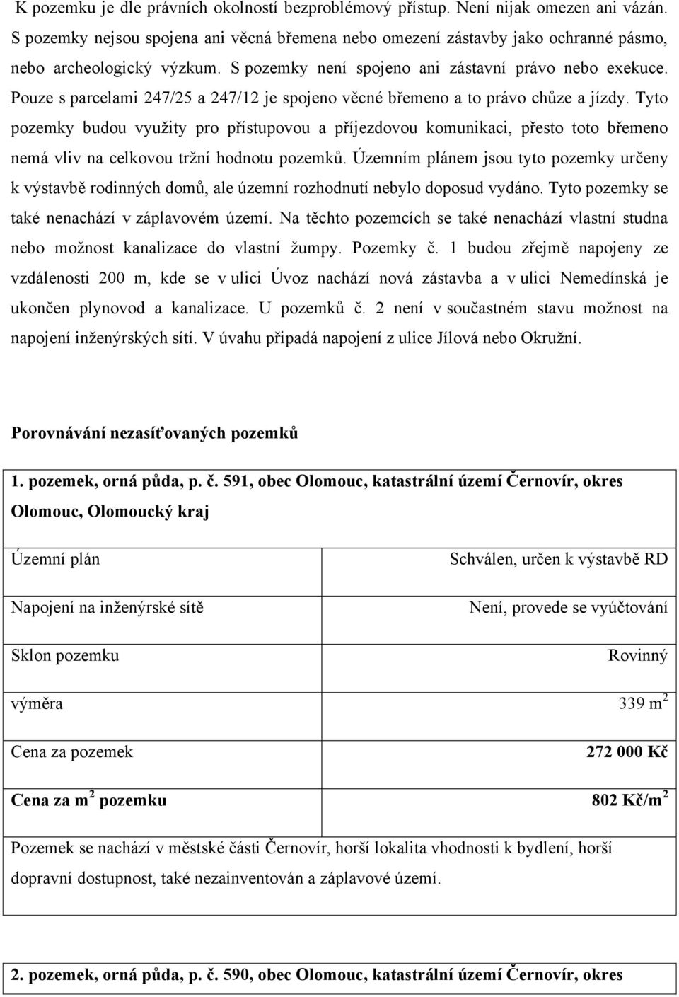 Tyto pozemky budou využity pro přístupovou a příjezdovou komunikaci, přesto toto břemeno nemá vliv na celkovou tržní hodnotu pozemků.