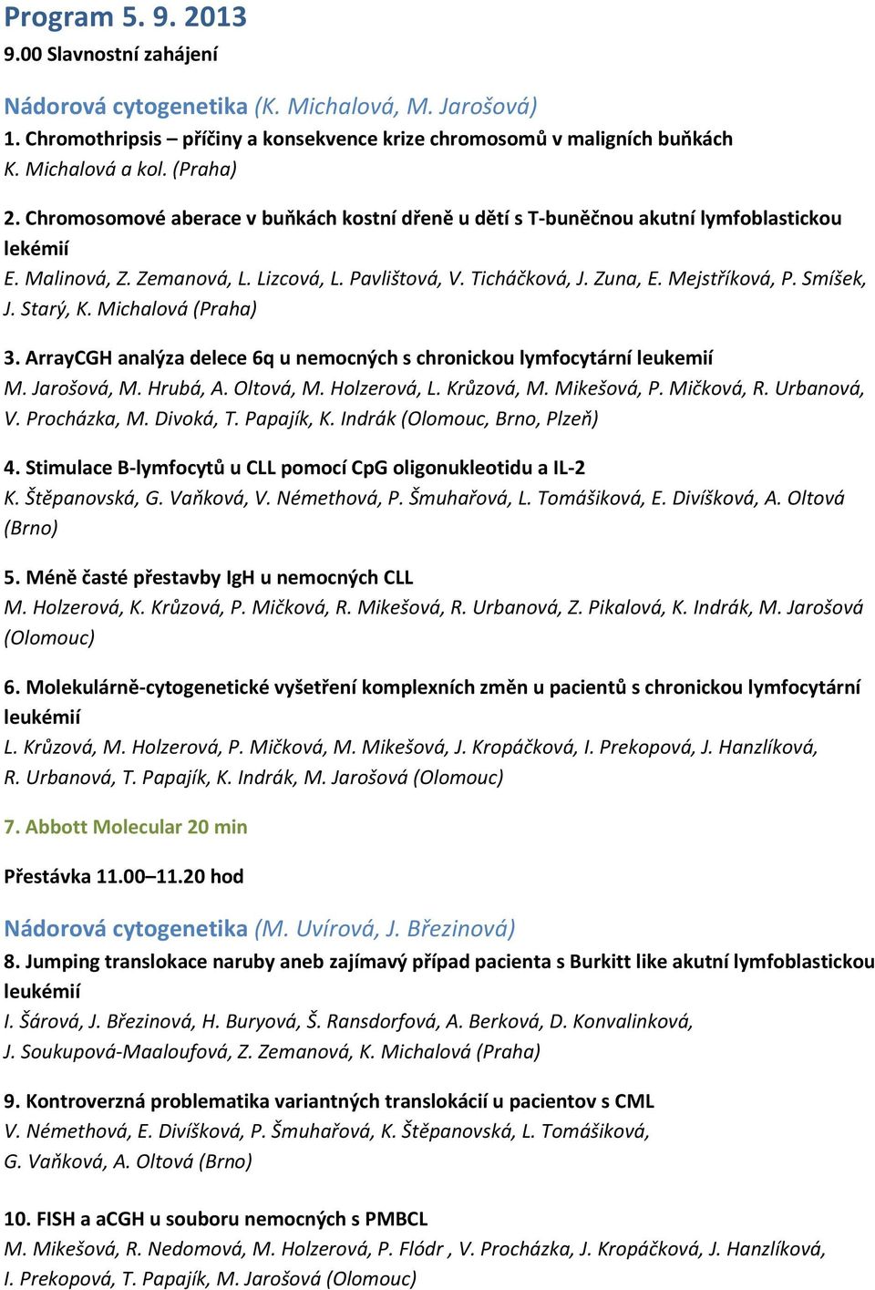 Mejstříková, P. Smíšek, J. Starý, K. Michalová (Praha) 3. ArrayCGH analýza delece 6q u nemocných s chronickou lymfocytární leukemií M. Jarošová, M. Hrubá, A. Oltová, M. Holzerová, L. Krůzová, M.