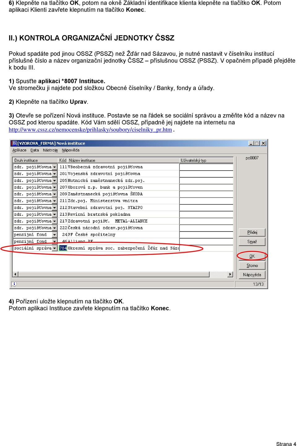 OSSZ (PSSZ). V opačném případě přejděte k bodu III. 1) Spusťte aplikaci *8007 Instituce. Ve stromečku ji najdete pod složkou Obecné číselníky / Banky, fondy a úřady. 2) Klepněte na tlačítko Uprav.