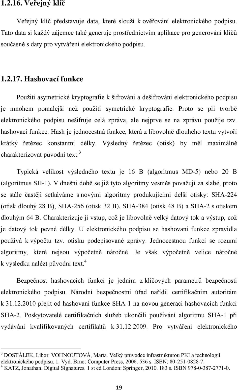 Hashovací funkce Použití asymetrické kryptografie k šifrování a dešifrování elektronického podpisu je mnohem pomalejší než použití symetrické kryptografie.