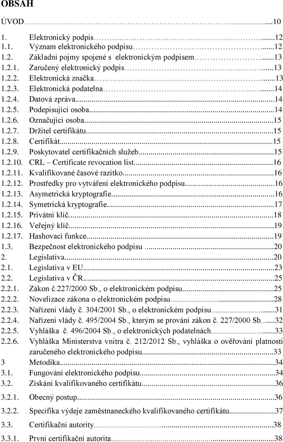 Poskytovatel certifikačních služeb...15 1.2.10. CRL Certificate revocation list...16 1.2.11. Kvalifikované časové razítko...16 1.2.12. Prostředky pro vytváření elektronického podpisu...16 1.2.13.