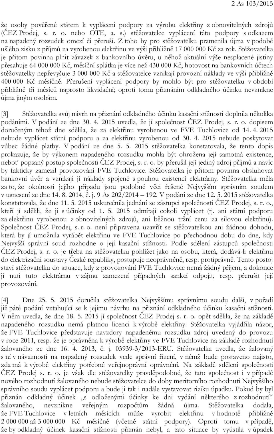 Stěžovatelka je přitom povinna plnit závazek z bankovního úvěru, u něhož aktuální výše nesplacené jistiny přesahuje 64 000 000 Kč, měsíční splátka je více než 430 000 Kč, hotovost na bankovních