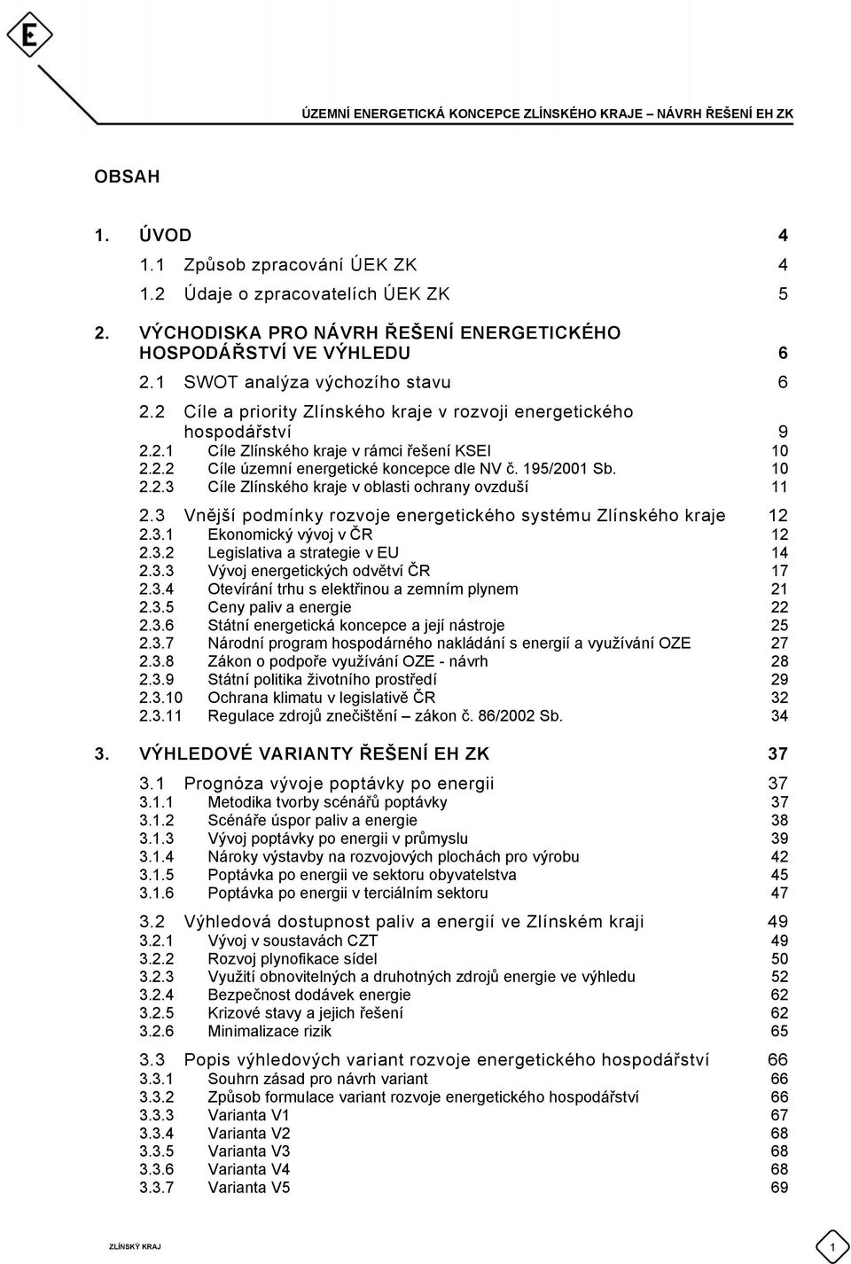 3 Vnější podmínky rozvoje energetického systému Zlínského kraje 12 2.3.1 Ekonomický vývoj v ČR 12 2.3.2 Legislativa a strategie v EU 14 2.3.3 Vývoj energetických odvětví ČR 17 2.3.4 Otevírání trhu s elektřinou a zemním plynem 21 2.