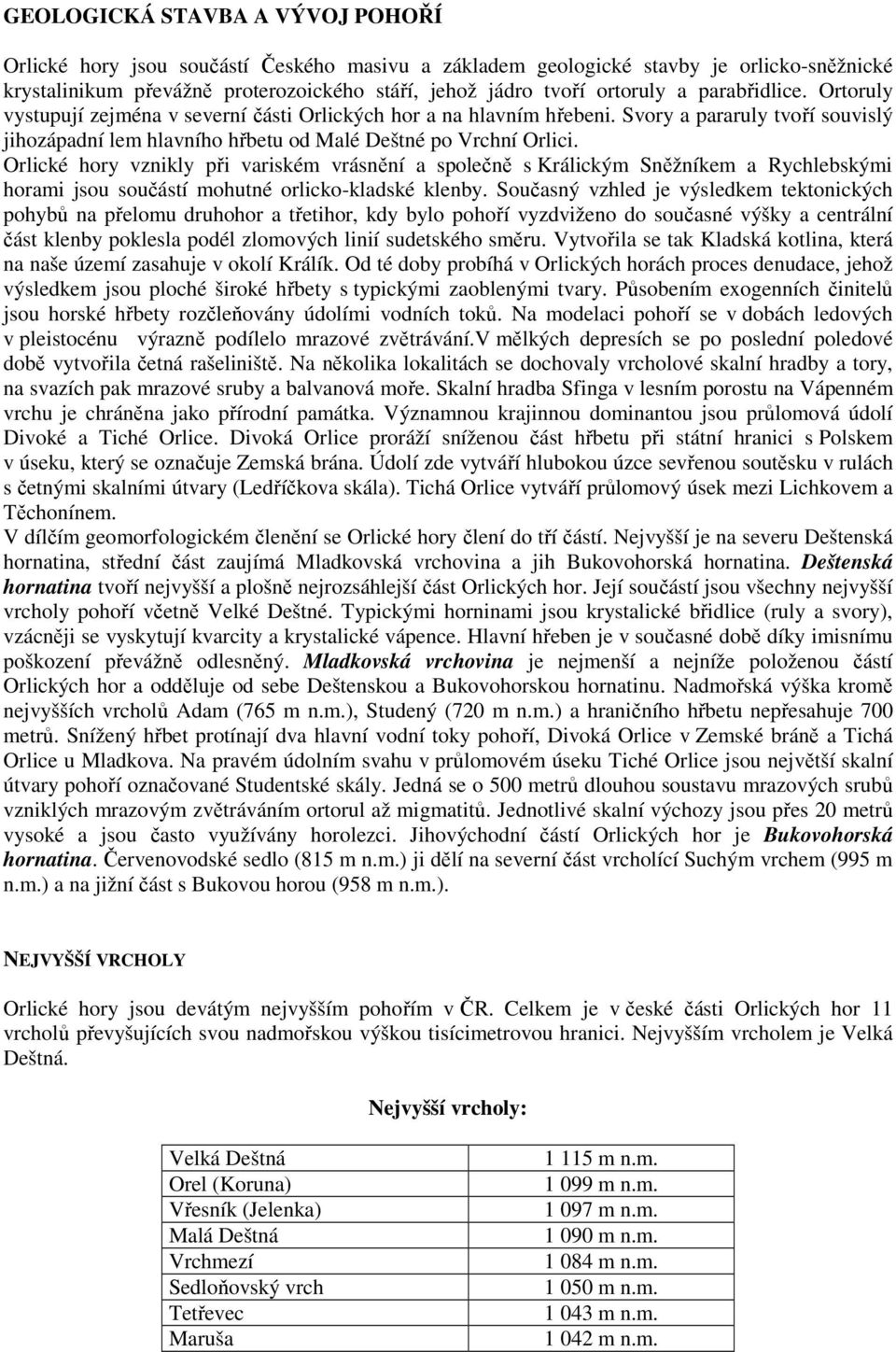 Orlické hory vznikly při variském vrásnění a společně s Králickým Sněžníkem a Rychlebskými horami jsou součástí mohutné orlicko-kladské klenby.